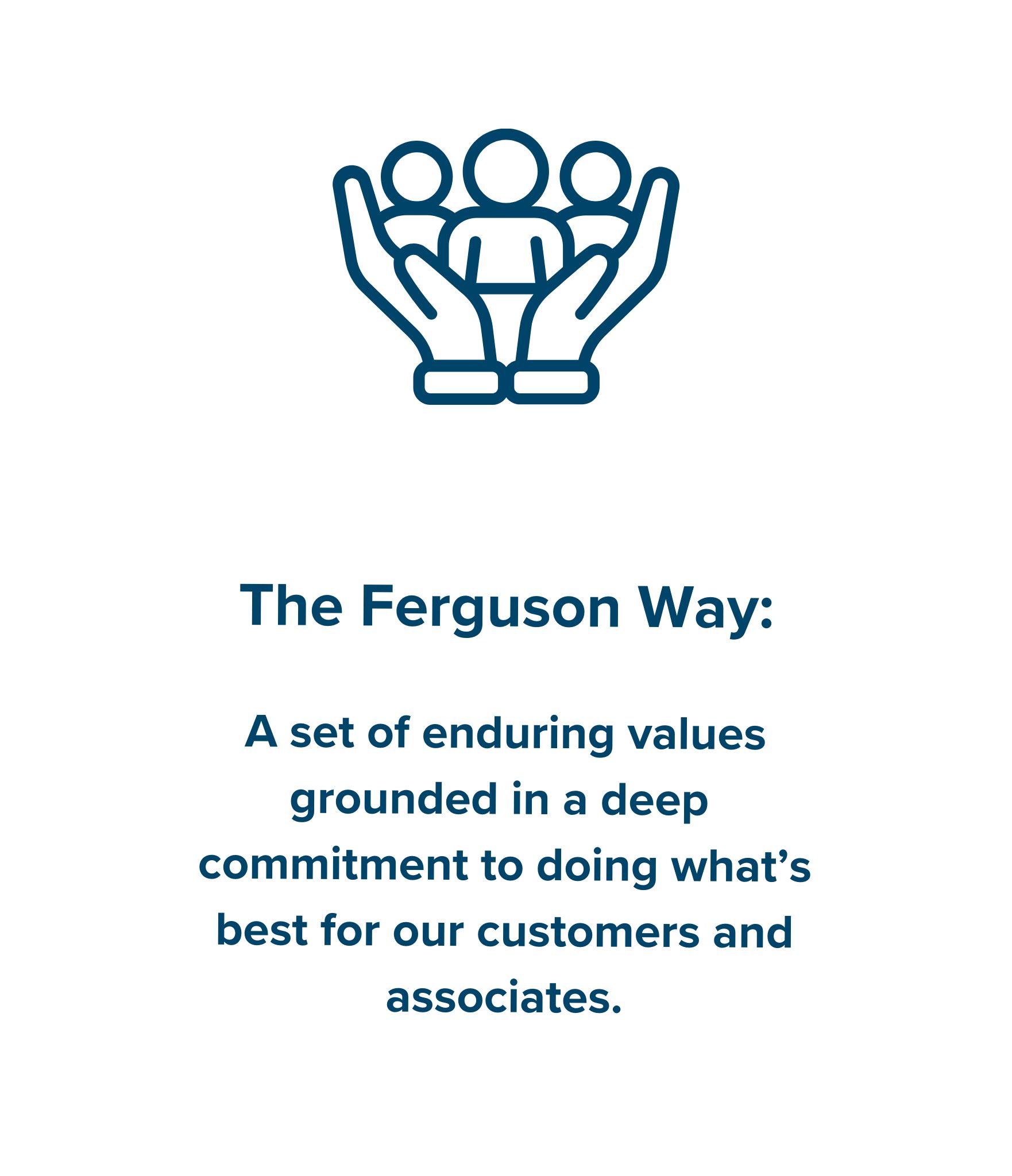 Hands holding people icon with text 'The Ferguson Way: A set of enduring values grounded in a deep commitment to doing what’s best for our customers and associates.  '
